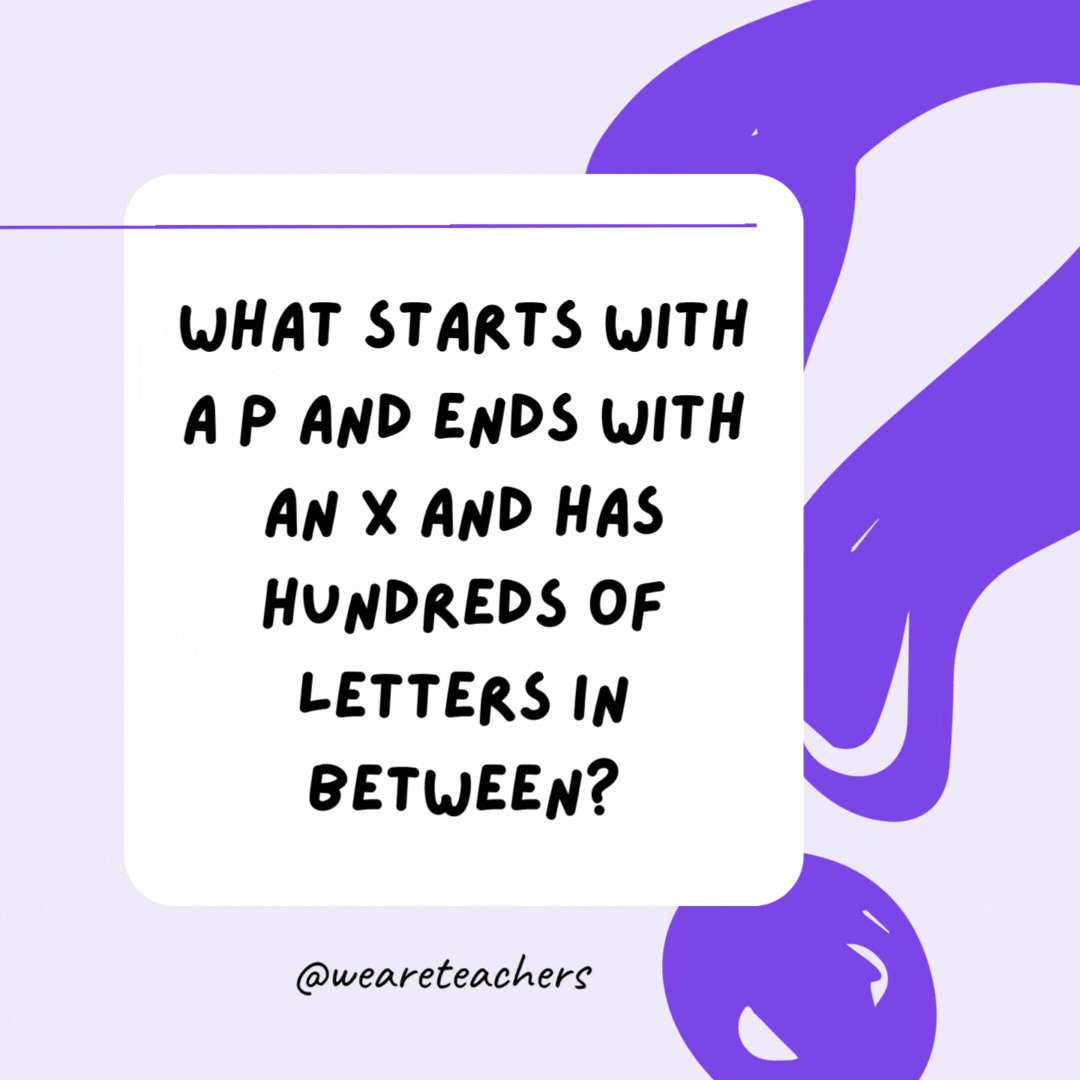 What starts with a P and ends with an X and has hundreds of letters in between? A postbox.